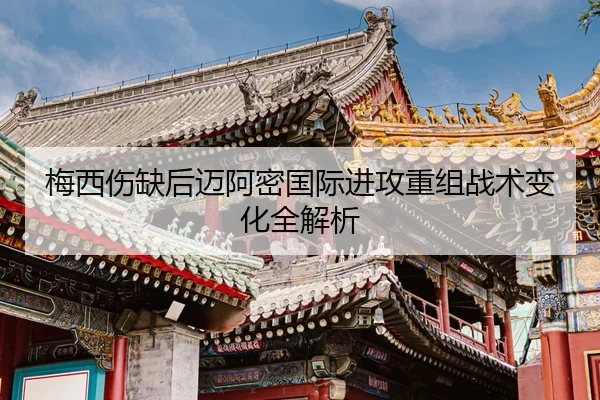 梅西伤缺后迈阿密国际进攻重组战术变化全解析
